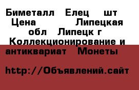Биметалл - Елец 90 шт. › Цена ­ 2 250 - Липецкая обл., Липецк г. Коллекционирование и антиквариат » Монеты   